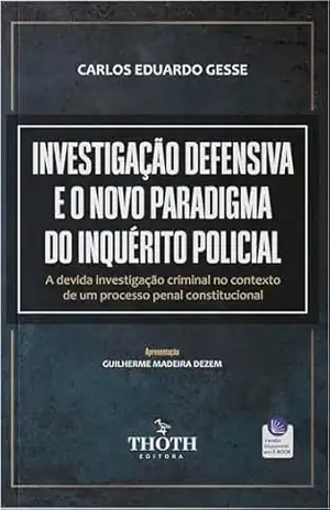 Investigação Defensiva e o Novo Paradigma do Inquérito Policial: A Devida Investigação Criminal no Contexto de um Processo Penal Constitucional - Carlos Eduardo Gesse Investigação Defensiva e o Novo Paradigma do Inquérito Policial: A Devida Investigação Criminal no Contexto de um Processo Penal Constitucional - Carlos Eduardo Gesse