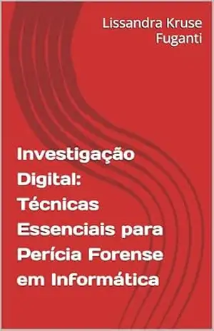 Capa do livro Investigação Digital: Técnicas Essenciais para Perícia Forense em Informática - Lissandra Kruse Fuganti