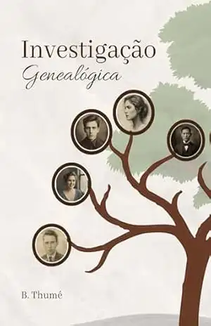 Investigação Genealógica do Zero: Um guia direto e prático para descobrir sua história familiar mesmo sem experiência – B. Thumé Investigação Genealógica do Zero: Um guia direto e prático para descobrir sua história familiar mesmo sem experiência – B. Thumé