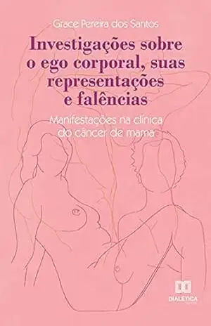 Capa do livro Investigações sobre o ego corporal, suas representações e falências: manifestações na clínica do câncer de mama - Grace Pereira dos Santos