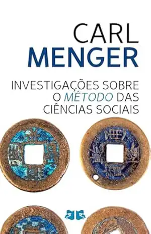 Investigações sobre o Método das Ciências Sociais: e Especialmente da Economia Política – Carl Menger Investigações sobre o Método das Ciências Sociais: e Especialmente da Economia Política – Carl Menger