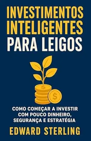 Investimentos Inteligentes Para Leigos: Como Começar a Investir com Pouco Dinheiro, Segurança e Estratégia – Edward Sterling
