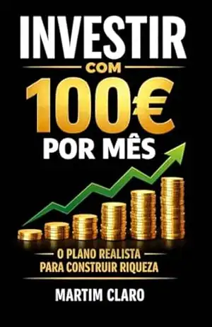 Investir com 100€ por Mês: O Plano Realista para Construir Riqueza (Finanças Inteligentes) – Martim Claro