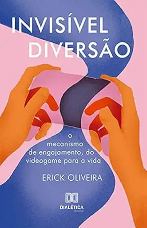 Invisível diversão: o mecanismo de engajamento, do videogame para a vida – Erick Oliveira