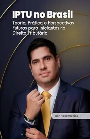 Capa do livro IPTU no Brasil: Teoria, Prática e Perspectivas Futuras para Iniciantes no Direito Tributário - Tulio Vasconcelos