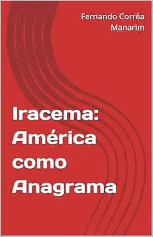 Iracema: América como Anagrama – Fernando Corrêa  Manarim