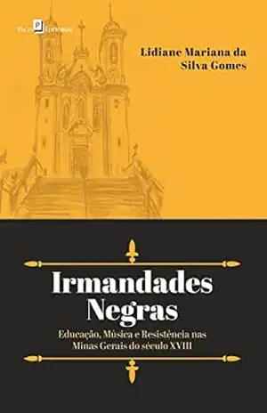 Irmandades Negras: Educação, Música e Resistência nas Minas Gerais do século XVIII - Lidiane Mariana da Silva Gomes Irmandades Negras: Educação, Música e Resistência nas Minas Gerais do século XVIII - Lidiane Mariana da Silva Gomes