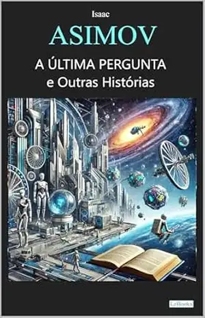 Isaac Asimov– A última Pergunta e Outras Histórias (Col. Melhores Contos) – Isaac Asimov Isaac Asimov– A última Pergunta e Outras Histórias (Col. Melhores Contos) – Isaac Asimov