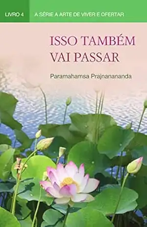 Isso Também Vai Passar (A Arte de Viver e Ofertar) – Paramahamsa Prajnanananda Isso Também Vai Passar (A Arte de Viver e Ofertar) – Paramahamsa Prajnanananda