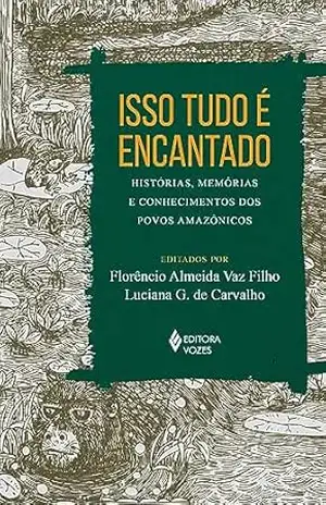 Isso tudo é encantado: Histórias, memórias e conhecimentos dos povos amazônicos – Florêncio Almeida Vaz Filho Isso tudo é encantado: Histórias, memórias e conhecimentos dos povos amazônicos – Florêncio Almeida Vaz Filho