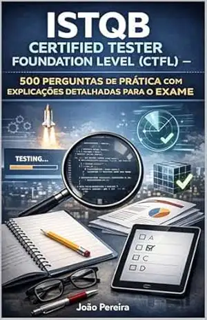 Capa do livro ISTQB Certified Tester Foundation Level (CTFL): 500 Perguntas de Prática com Explicações Detalhadas para o Exame - João Pereira
