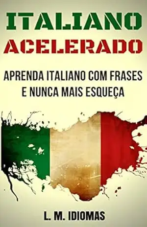 Italiano Acelerado: Aprenda Italiano Com Frases e Nunca Mais Esqueça – L. M. Idiomas