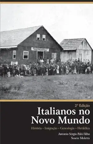 Italianos no Novo Mundo – História – Imigração – Genealogia – Heráldica – Antonio Sérgio Palú Filho