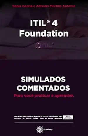 ITIL 4 Foundation: SIMULADOS COMENTADOS – Para você praticar e aprender (Preparação para Exames de Certificação) – Adriano Martins Antonio