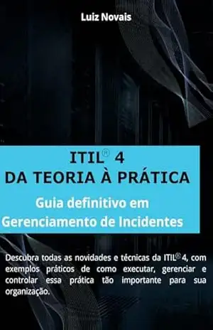 ITIL® 4 Da Teoria a Prática: Guia Definitivo em Gerenciamento de Incidentes – Luiz Novais