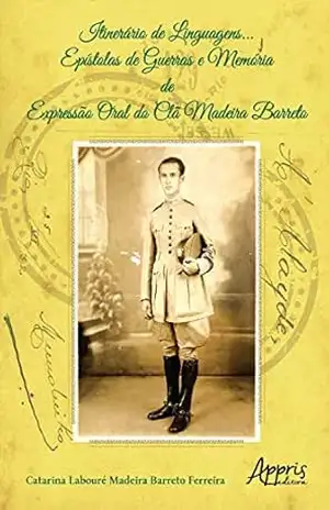 Itinerário de Linguagens…: Epístolas de Guerras e Memória de Expressão Oral do Clã Madeira Barreto – Catarina Labouré Madeira Barreto Ferreira Itinerário de Linguagens…: Epístolas de Guerras e Memória de Expressão Oral do Clã Madeira Barreto – Catarina Labouré Madeira Barreto Ferreira