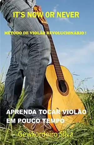 It’s Now or Never – Método de Violão Revolucionário: Aprenda Tocar Violão em Pouco tempo – Gewkordeiro Silva