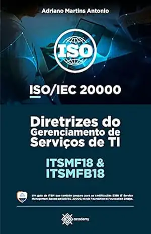 ITSMF18 e ITSMFB18 – ISO/IEC 20000: Diretrizes do Gerenciamento de Serviços de TI (Preparação para Exames de Certificação) – Adriano Martins Antonio