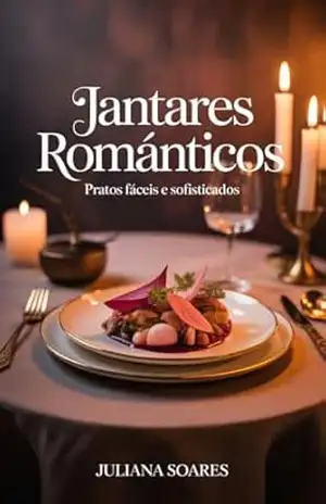 Jantares Românticos — pratos fáceis e sofisticados – Juliana Soares