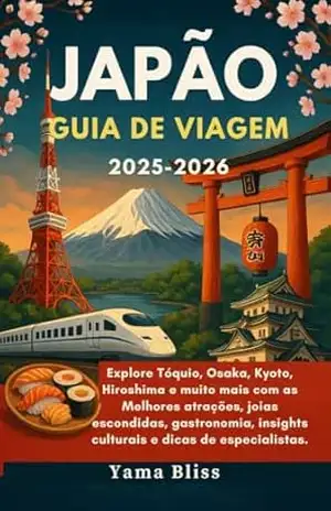 JAPÃO GUIA DE VIAGEM 2025–2026: Explore Tóquio, Osaka, Kyoto, Hiroshima e muito mais com as Melhores atrações, joias escondidas, gastronomia, insights culturais e dicas de especialistas. - Yama Bliss