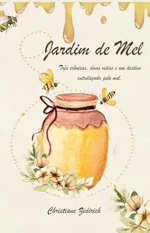 Jardim de Mel: Três crônicas, duas vidas e um destino entrelaçado pelo mel. – Christiane Zidirich