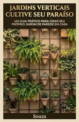 Jardins Verticais Cultive seu Paraíso: Um Guia Prático para Criar seu Próprio Jardim de Parede em Casa - Aelton Souza Jardins Verticais Cultive seu Paraíso: Um Guia Prático para Criar seu Próprio Jardim de Parede em Casa - Aelton Souza