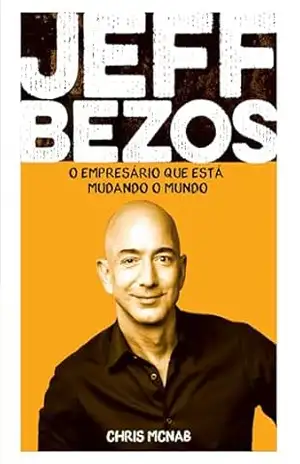 Jeff Bezos – O empresário que está mudando o mundo – Chris Mcnab