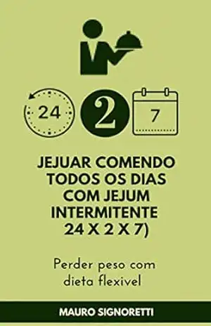 Jejuar comendo todos os dias com jejum intermitente 24 x 2 x 7: Perder peso com dieta flexivel – Mauro Signoretti