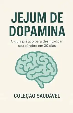 Jejum de Dopamina: O guia prático para desintoxicar seu cérebro em 30 dias – Coleção  Saudável