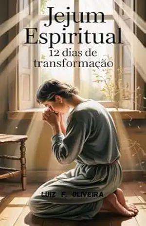 JEJUM ESPIRITUAL: 12 DIAS DE TRANSFORMAÇÃO: Uma jornada de rendição, cura e intimidade com Deus (Jejum e Oração – Uma Jornada de Transformação com Deus Livro 1) – LUIZ F. OLIVEIRA