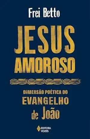 Capa do livro Jesus amoroso: Dimensão poética do Evangelho de João - Frei Betto