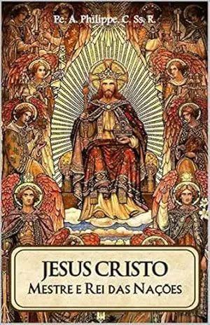 Jesus Cristo: Mestre e Rei das Nações – Pe. A. Philippe, C.Ss.R. – Pe. A. Philippe