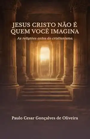 Capa do livro Jesus Cristo não é quem você imagina.: As religiões antes do cristianismo. - Paulo César  Gonçalves de Oliveira
