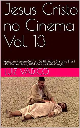 Baixar Jesus Cristo no Cinema Vol. 13: Jesus, um Homem Cordial – Os Filmes de Cristo no Brasil – Pe. Marcelo Rossi, 2004. Conclusão da Coleção pdf, epub, mobi, eBook