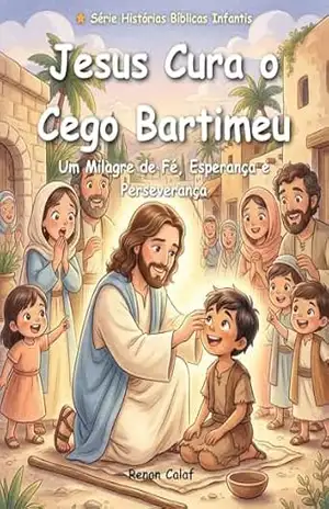 Jesus Cura o Cego Bartimeu: História bíblica infantil sobre fé e cura – leitura fácil para crianças (Histórias Bíblicas Infantis Livro 36) – Renan Calaf