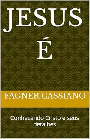 Jesus é: Conhecendo Cristo e seus detalhes - Fagner Cassiano Jesus é: Conhecendo Cristo e seus detalhes - Fagner Cassiano