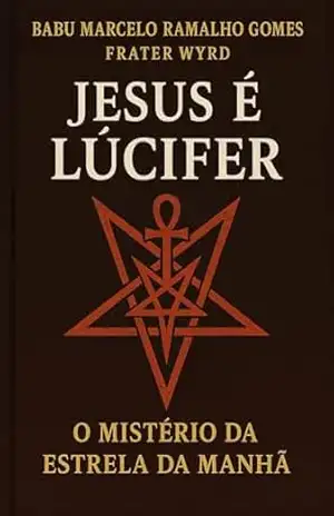 Jesus é Lúcifer – O Mistério da Estrela da Manhã – Babu Marcelo Ramalho  Gomes – Frater Wyrd