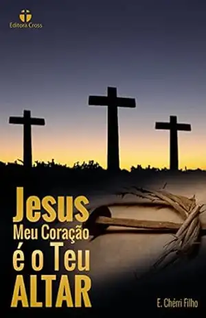 Jesus, Meu Coração é o Teu Altar: Avivamento Espiritual – E. Chérri Filho Jesus, Meu Coração é o Teu Altar: Avivamento Espiritual – E. Chérri Filho