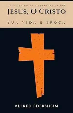 JESUS, O Cristo: Sua Vida e Época - Alfred Edersheim