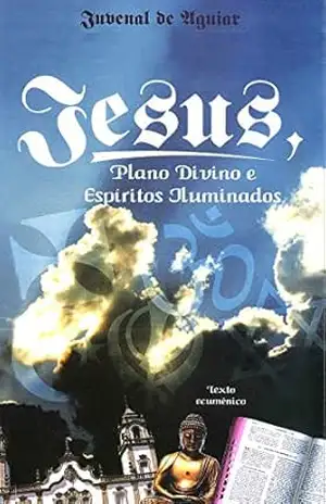 Jesus, Plano Divino e Espíritos Iluminados: Texto Ecumênico – Juvenal de Aguiar Penteado Neto