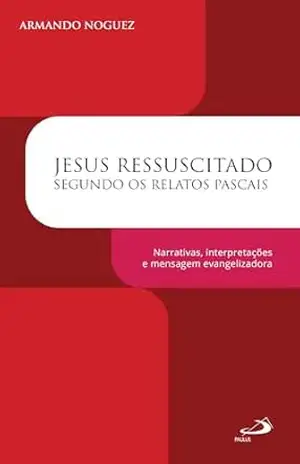 Capa do livro Jesus Ressuscitado Segundo os Relatos Pascais: Narrativas, Interpretações e Mensagem Evangelizadora (Bíblico) - Armando Noguez