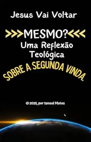 Capa do livro Jesus Vai Voltar Mesmo? Uma Reflexão Teológica Sobre a Segunda Vinda - Ismael  Matos