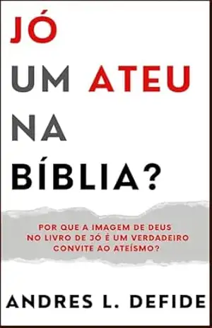 Capa do livro Jó: Um Ateu na Bíblia?: Por que a Imagem de Deus no Livro de Jó é um Verdadeiro Convite ao Ateísmo? (A Bíblia como você nunca viu) - A. L. DEFIDE