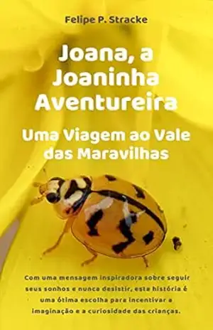 Joana, a Joaninha Aventureira: Uma Viagem ao Vale das Maravilhas - Felipe P. Stracke Joana, a Joaninha Aventureira: Uma Viagem ao Vale das Maravilhas - Felipe P. Stracke