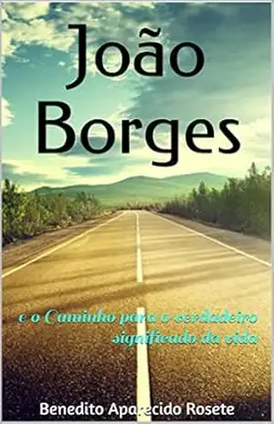 Capa do livro João Borges: e o Caminho para o verdadeiro significado da vida - Benedito Aparecido Rosete