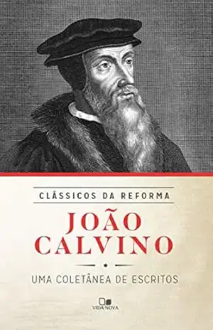 João Calvino: Uma coletânea de escritos – João Calvino