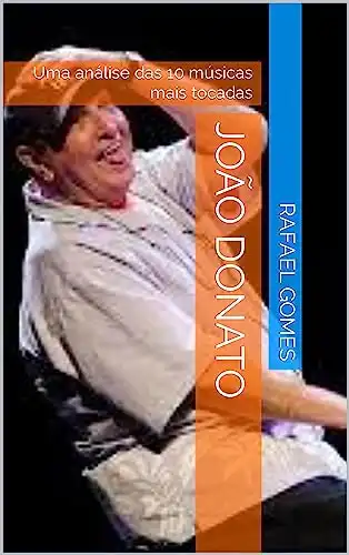 Baixar João Donato: Uma análise das 10 músicas mais tocadas (Análise das 10 músicas mais tocadas dos 100 maiores artistas da música brasileira) pdf, epub, mobi, eBook