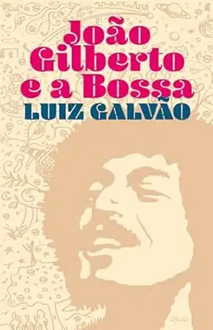 João Gilberto, e a Bossa: memorias do amigo Luiz Galvao – LUiZ  GALVÃO