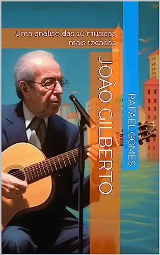 Baixar João Gilberto: Uma análise das 10 músicas mais tocadas (Análise das 10 músicas mais tocadas dos 100 maiores artistas da música brasileira) pdf, epub, mobi, eBook