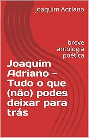Joaquim Adriano – Tudo o que (não) podes deixar para trás: breve antologia poética (ns–p–poetry Livro 1) – Joaquim Adriano Joaquim Adriano – Tudo o que (não) podes deixar para trás: breve antologia poética (ns–p–poetry Livro 1) – Joaquim Adriano
